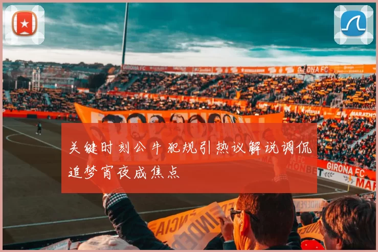 关键时刻公牛犯规引热议解说调侃追梦宵夜成焦点