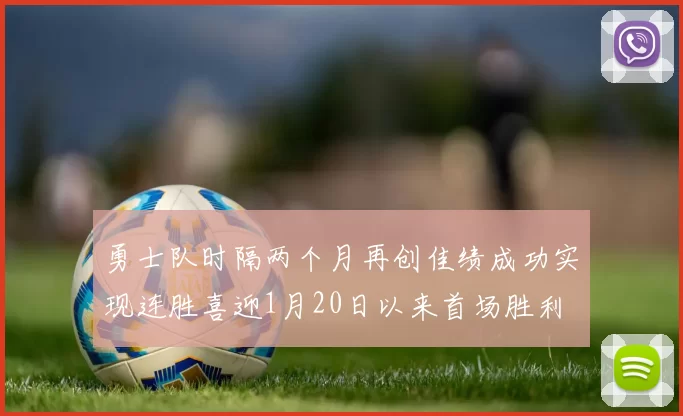 勇士队时隔两个月再创佳绩成功实现连胜喜迎1月20日以来首场胜利