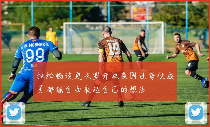 拉松畅谈更衣室开放氛围让每位成员都能自由表达自己的想法