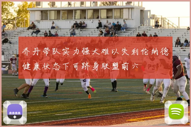 乔丹带队实力强大难以失利伦纳德健康状态下可跻身联盟前六