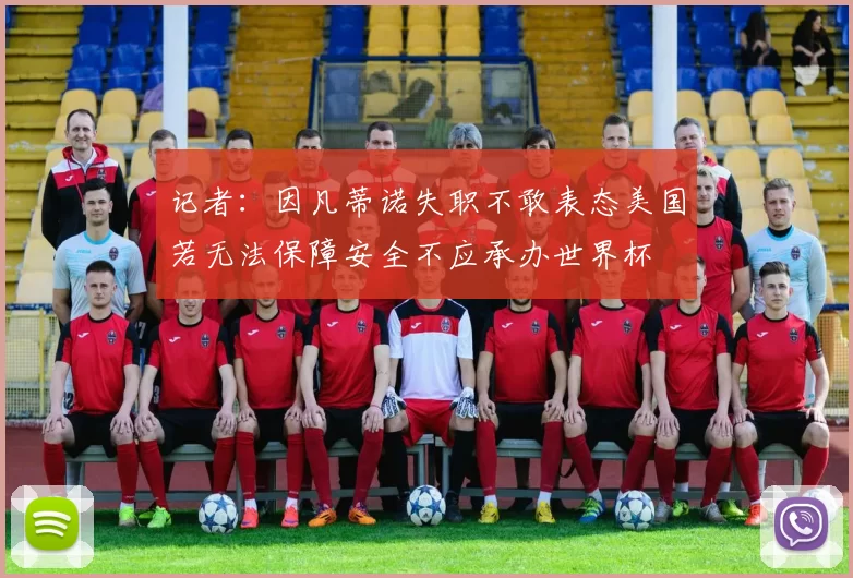记者：因凡蒂诺失职不敢表态美国若无法保障安全不应承办世界杯
