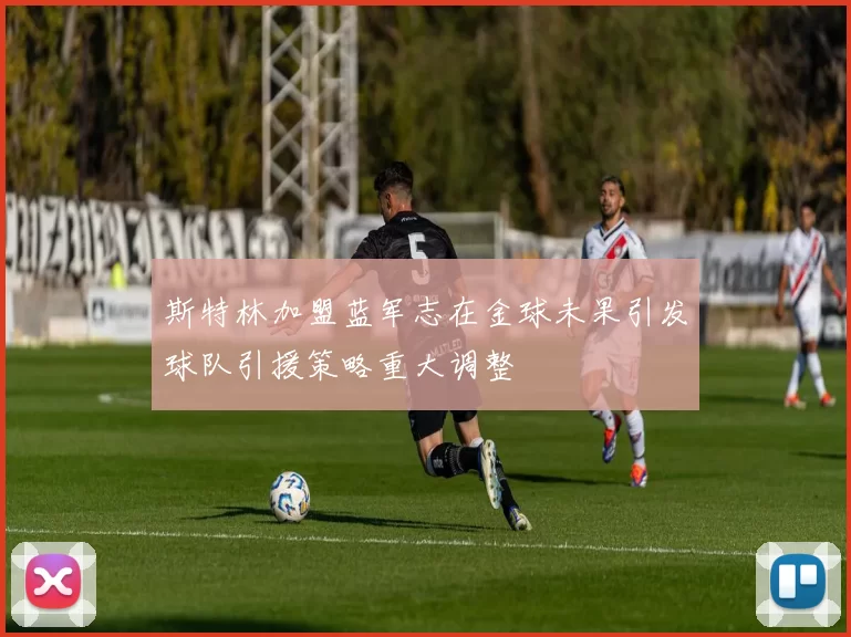 斯特林加盟蓝军志在金球未果引发球队引援策略重大调整
