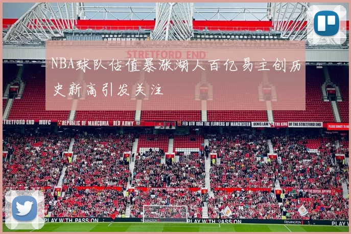 NBA球队估值暴涨湖人百亿易主创历史新高引发关注