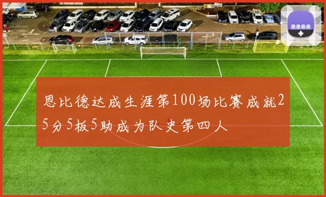 恩比德达成生涯第100场比赛成就25分5板5助成为队史第四人