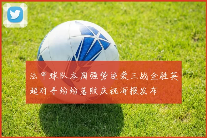 法甲球队本周强势逆袭三战全胜英超对手纷纷落败庆祝海报发布