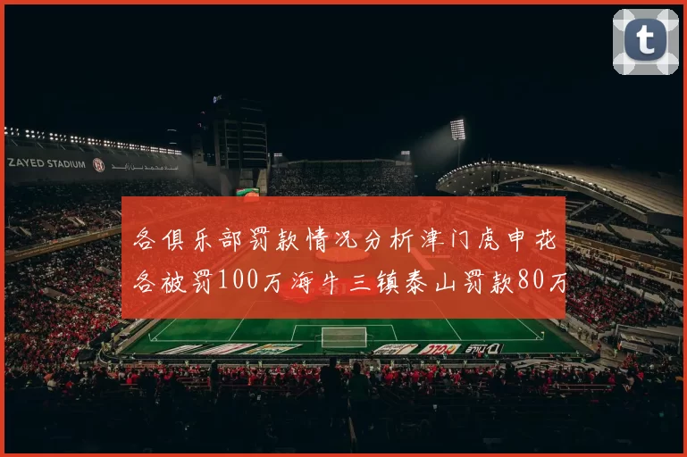各俱乐部罚款情况分析津门虎申花各被罚100万海牛三镇泰山罚款80万
